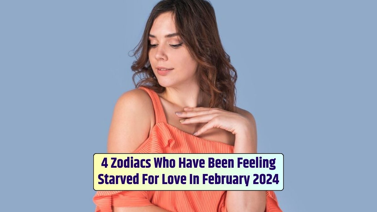 4 Zodiacs Who Have Been Feeling Starved For Love In February 2024